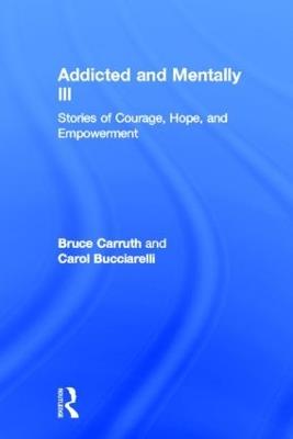 Addicted and Mentally Ill: Stories of Courage, Hope, and Empowerment - Bruce Carruth,Carol Bucciarelli - cover