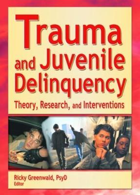 Trauma and Juvenile Delinquency: Theory, Research, and Interventions - Ricky Greenwald - cover