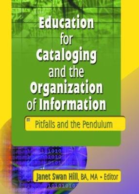 Education for Cataloging and the Organization of Information: Pitfalls and the Pendulum - Janet Swan Hill - cover
