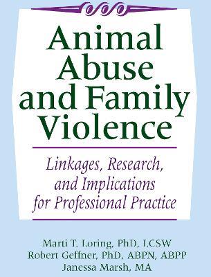 Animal Abuse and Family Violence: Linkages, Research, and Implications for Professional Practice - Marti T. Loring,Robert Geffner,Janessa Marsh - cover