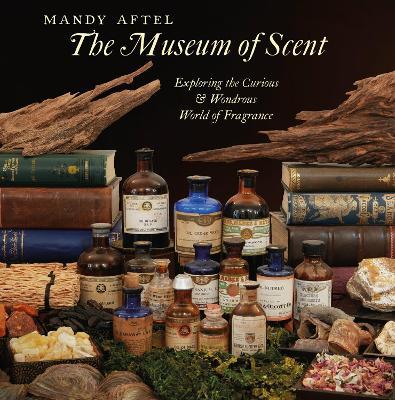 The Museum of Scent: Exploring the Curious and Wondrous World of Fragrance - Mandy Aftel - cover