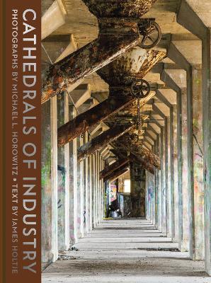 Cathedrals of Industry: Exploring the Factories and Infrastructure That Made America - cover