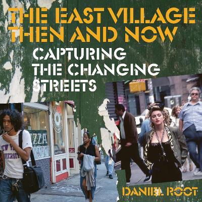 The East Village Then and Now: Capturing the Changing Streets - Daniel Root - cover
