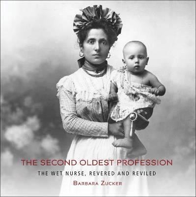 The Second Oldest Profession: The Wet Nurse, Revered and Reviled - Barbara Zucker - cover