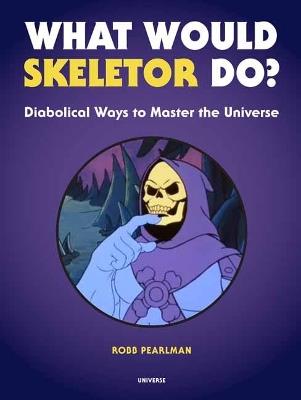 What Would Skeletor Do?: Diabolical Ways to Master the Universe - Robb Pearlman - cover