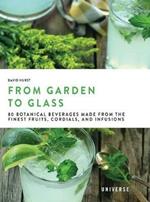 From Garden to Glass: 80 Botanical Beverages Made from the Finest Fruits, Cordials, and Infusions
