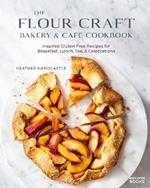 The Flour Craft Bakery & Cafe Cookbook: Inspired Gluten Free Recipes for Breakfast, Lunch, Tea, and Celebrations 