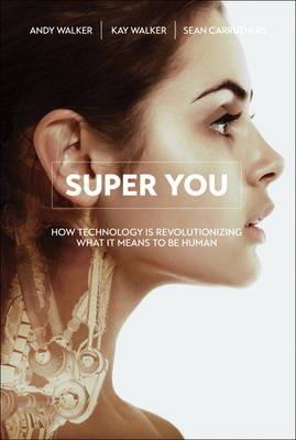 Super You: How Technology is Revolutionizing What It Means to Be Human - Andy Walker,Kay Svela Walker,Sean Carruthers - cover