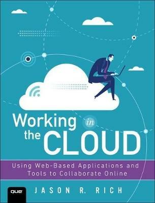 Working in the Cloud: Using Web-Based Applications and Tools to Collaborate Online - Jason Rich - cover