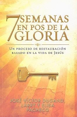 7 Semanas en Pos de la Gloria: Un Proceso de Restauracion Basado en la Vida de Jesus - Jose Victor Dugand,Larry Pacheco,Elisa Pacheco - cover