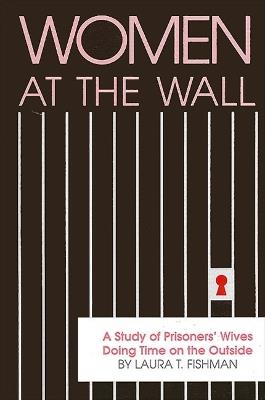 Women at the Wall: A Study of Prisoners' Wives Doing Time on the Outside - Laura T. Fishman - cover