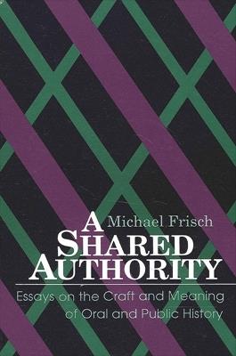 A Shared Authority: Essays on the Craft and Meaning of Oral and Public History - Michael Frisch - cover