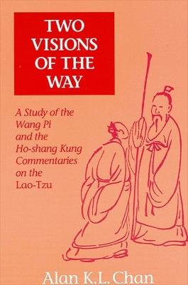 Two Visions of the Way: A Study of the Wang Pi and the Ho-shang Kung Commentaries on the Lao-Tzu - Alan K. L. Chan - cover
