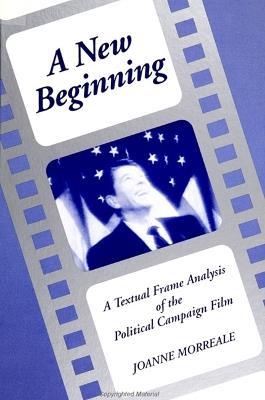 A New Beginning: A Textual Frame Analysis of the Political Campaign Film - Joanne Morreale - cover