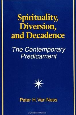 Spirituality, Diversion, and Decadence: The Contemporary Predicament - Peter H. Van Ness - cover