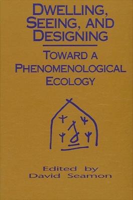 Dwelling, Seeing, and Designing: Toward a Phenomenological Ecology - cover