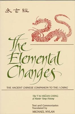 The Elemental Changes: The Ancient Chinese Companion to the I Ching. The T'ai Hsuan Ching of Master Yang Hsiung Text and Commentaries translated by Michael Nylan - Michael Nylan - cover