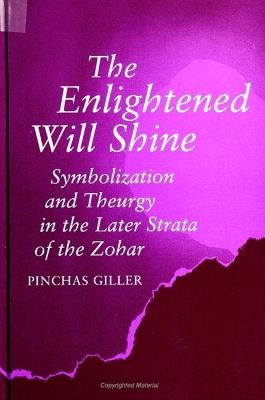 The Enlightened Will Shine: Symbolization and Theurgy in the Later Strata of the Zohar - Pinchas Giller - cover