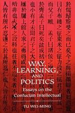 Way, Learning, and Politics: Essays on the Confucian Intellectual