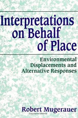 Interpretations on Behalf of Place: Environmental Displacements and Alternative Responses - Robert Mugerauer - cover