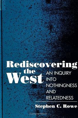 Rediscovering the West: An Inquiry Into Nothingness and Relatedness - Stephen C. Rowe - cover