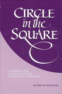 Circle in the Square: Studies in the Use of Gender in Kabbalistic Symbolism - Elliot R. Wolfson - cover