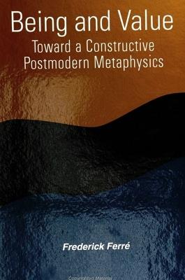Being and Value: Toward a Constructive Postmodern Metaphysics - Frederick Ferre - cover
