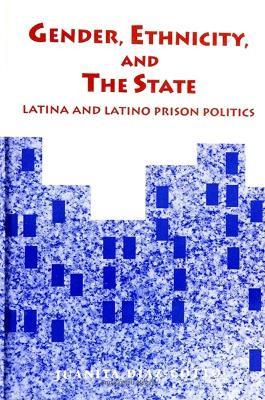 Gender, Ethnicity, and the State: Latina and Latino Prison Politics - Juanita Diaz-Cotto - cover