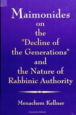 Maimonides on the "Decline of the Generations" and the Nature of Rabbinic Authority - Menachem Kellner - cover