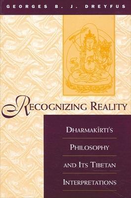 Recognizing Reality: Dharmakirti's Philosophy and Its Tibetan Interpretations - Georges B. J. Dreyfus - cover