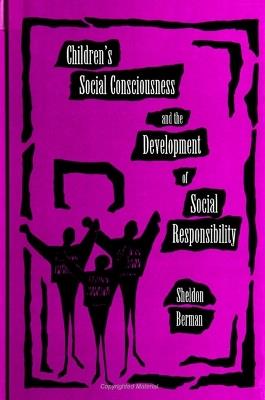 Children's Social Consciousness and the Development of Social Responsibility - Sheldon Berman - cover
