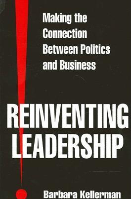 Reinventing Leadership: Making the Connection Between Politics and Business - Barbara Kellerman - cover