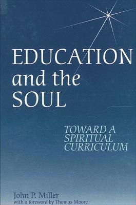 Education and the Soul: Toward a Spiritual Curriculum - John P. Miller - cover