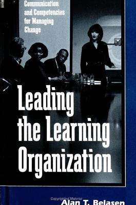 Leading the Learning Organization: Communication and Competencies for Managing Change - Alan T. Belasen - cover