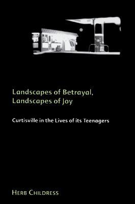 Landscapes of Betrayal, Landscapes of Joy: Curtisville in the Lives of its Teenagers - Herb Childress - cover
