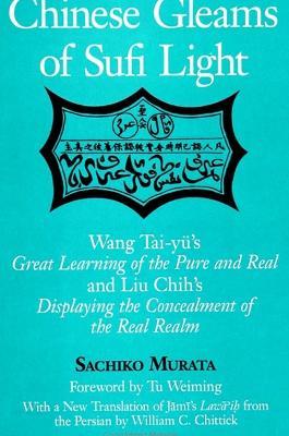 Chinese Gleams of Sufi Light: Wang Tai-yu's Great Learning of the Pure and Real and Liu Chih's Displaying the Concealment of the Real Realm. With a New Translation of Jami's Lawa'ih from the Persian by William C. Chittick - Sachiko Murata - cover