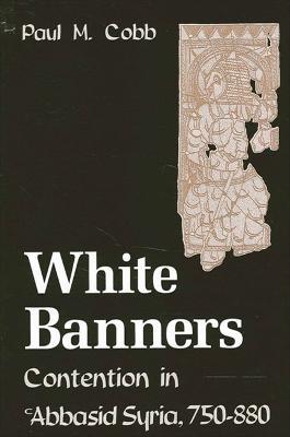 White Banners: Contention in 'Abbasid Syria, 750-880 - Paul M. Cobb - cover