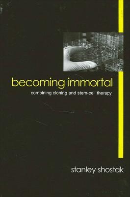 Becoming Immortal: Combining Cloning and Stem-Cell Therapy - Stanley Shostak - cover