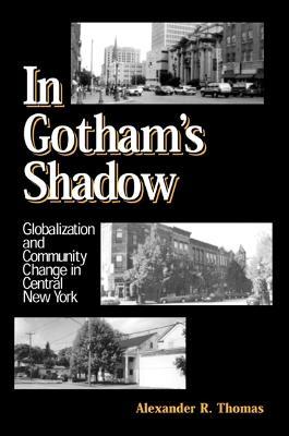 In Gotham's Shadow: Globalization and Community Change in Central New York - Alexander R. Thomas - cover