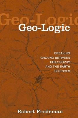 Geo-Logic: Breaking Ground between Philosophy and the Earth Sciences - Robert Frodeman - cover