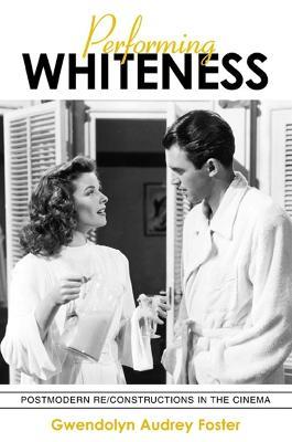 Performing Whiteness: Postmodern Re/Constructions in the Cinema - Gwendolyn Audrey Foster - cover