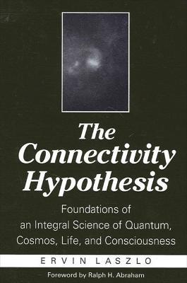 The Connectivity Hypothesis: Foundations of an Integral Science of Quantum, Cosmos, Life, and Consciousness - Ervin Laszlo - cover