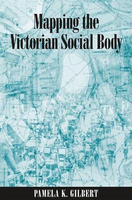 Mapping the Victorian Social Body - Pamela K. Gilbert - cover