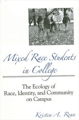 Mixed Race Students in College: The Ecology of Race, Identity, and Community on Campus - Kristen A. Renn - cover