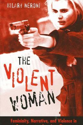 The Violent Woman: Femininity, Narrative, and Violence in Contemporary American Cinema - Hilary Neroni - cover