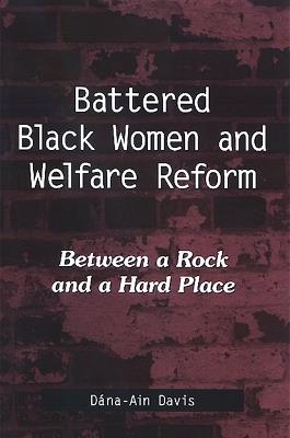 Battered Black Women and Welfare Reform: Between a Rock and a Hard Place - Dána-Ain Davis - cover