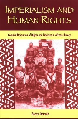 Imperialism and Human Rights: Colonial Discourses of Rights and Liberties in African History - Bonny Ibhawoh - cover