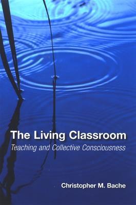 The Living Classroom: Teaching and Collective Consciousness - Christopher M. Bache - cover