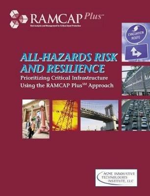 All-hazards Risk and Resilience: Prioritizing Critical Infrastructures Using the RAMCAP Plus Approach - cover