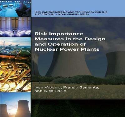 Risk Importance Measures in the Design and Operation of Nuclear Power Plants - Ivan Vrbanic,Pranab Samanta,Ivica Basic - cover